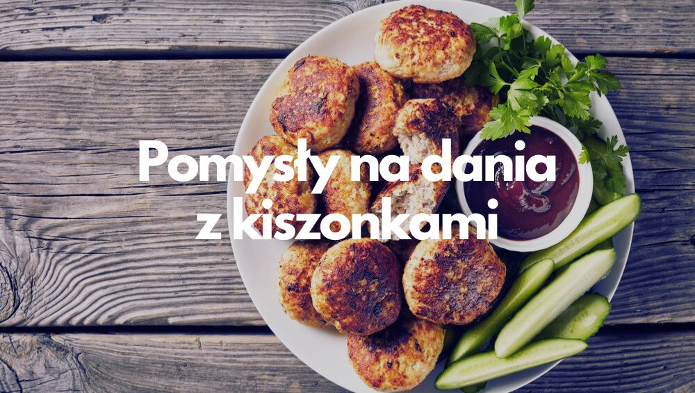 Pomysły na dania z kiszonkami