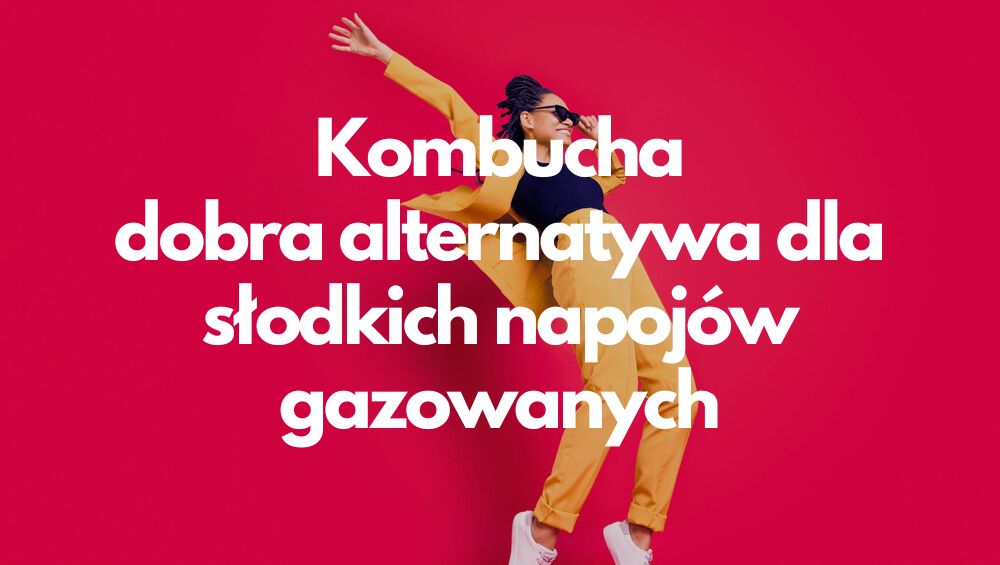 Kombucha – dobra alternatywa dla słodkich napojów gazowanych